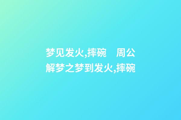 梦见发火,摔碗　周公解梦之梦到发火,摔碗